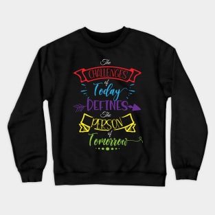 The Challenges of Today Defines the Person of Tomorrow Inspiration Quote Crewneck Sweatshirt